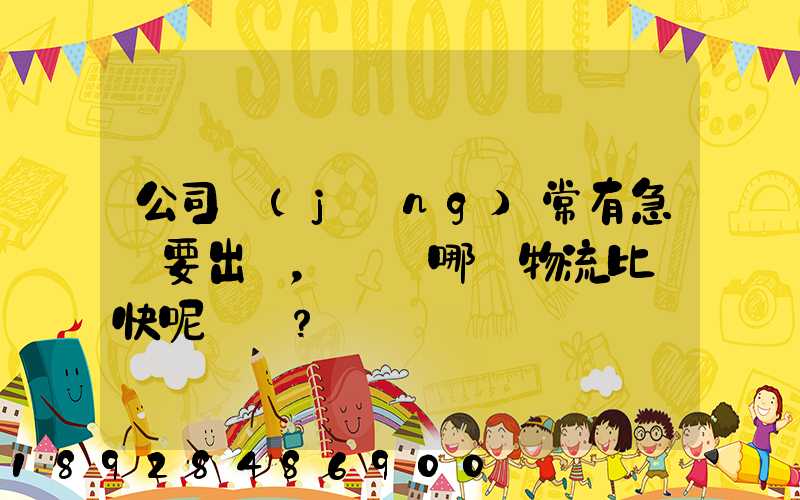 公司經(jīng)常有急貨要出，請問哪個物流比較快呢？